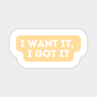 I want it, I got it  - Inspiring Quotes Magnet