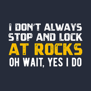 I Don't Always Stop And Look At Rocks Oh Wait, Yes I Do T-Shirt