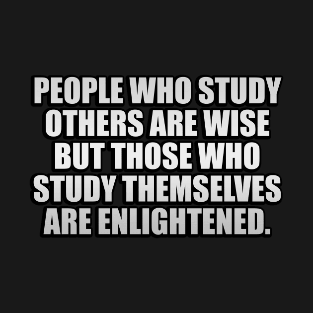 People who study others are wise but those who study themselves are enlightened by It'sMyTime