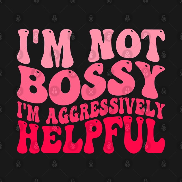 I'm Not Bossy I'm Aggressively Helpful by Atelier Djeka