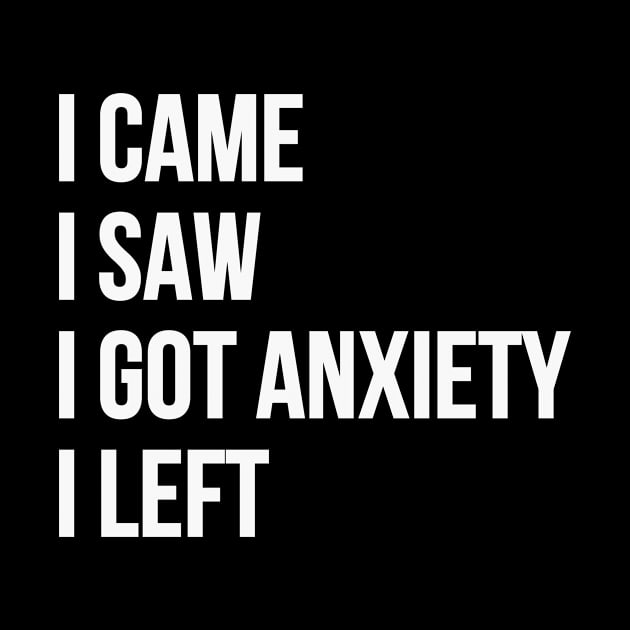 I Came, I Saw, I Got Anxiety, I Left by RefinedApparelLTD