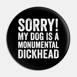 Funny Dog Lover Gift - Sorry! My Dog is a Monumental Dickhead Pin