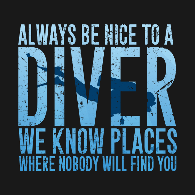 Always be nice to a diver we know places where nobody will find you by captainmood