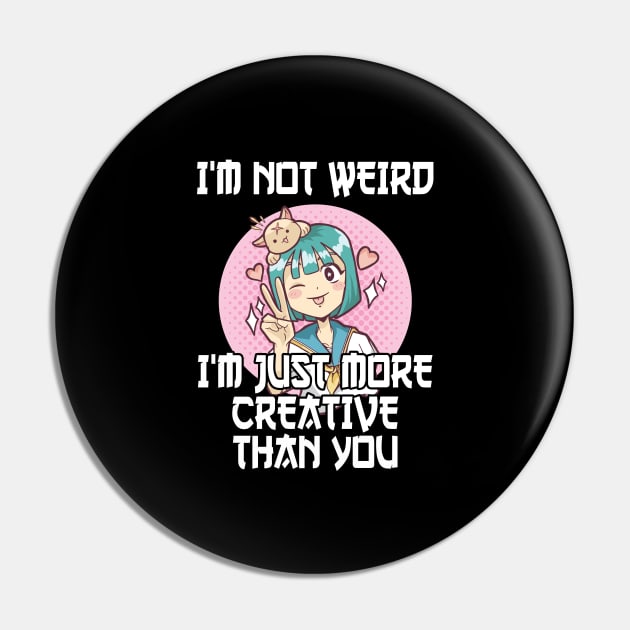 Not Weird I'm Just More Creative Than You Anime Pin by TheTeeBee