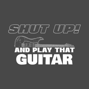 Shut up and play that guitar T-Shirt