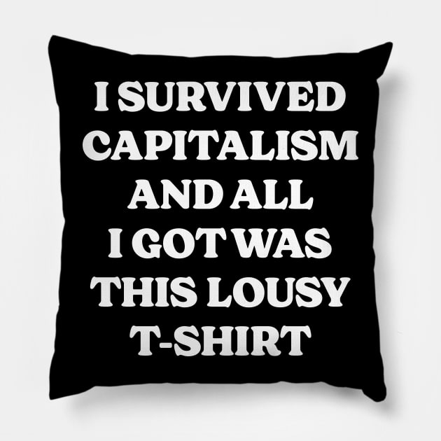 I Survived Capitalism and All I Got Was This Lousy T-Shirt Pillow by Emma