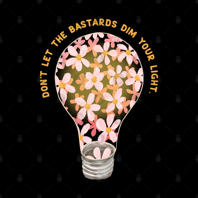 Don't Let The Bastards Dim Your Light by FabulouslyFeminist