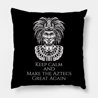 Aztec Mexican History - Moctezuma - Keep Calm And Make The Aztecs Great Again Pillow