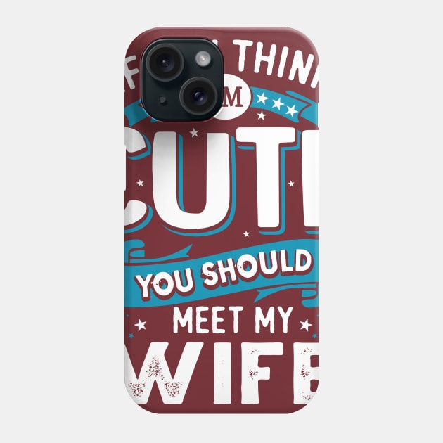 If You Think I'm Cute You Should See My Wife Phone Case by jonetressie