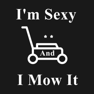 I'm Sexy And I Mow It T-Shirt