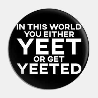 In This World You Either Yeet Or Get Yeeted Pin