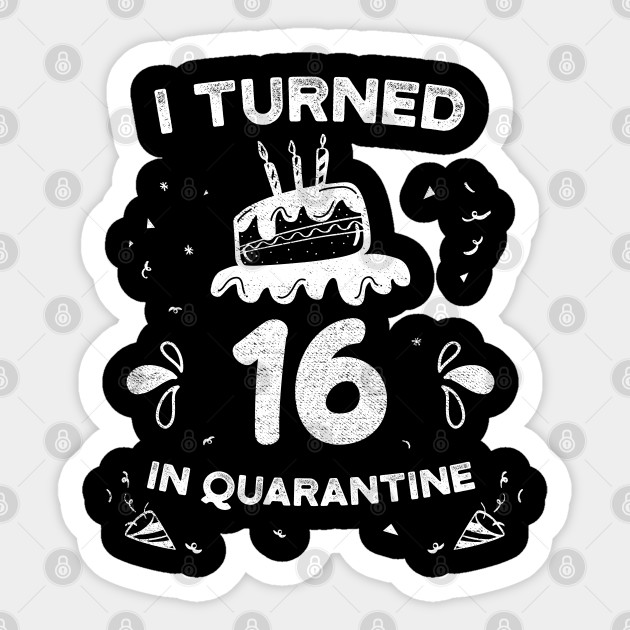I Turned 16 In Quarantine 16 Years Old Birthday Gift Idea 16th Bday Present 16th Birthday In Quarantine 2020 Sticker Teepublic Uk