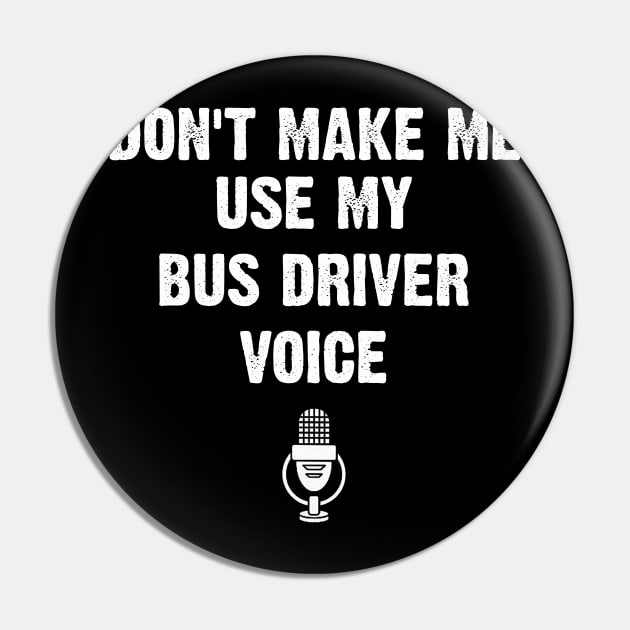 Don't Make Me Use My Bus driver Voice Funny Pin by EduardjoxgJoxgkozlov