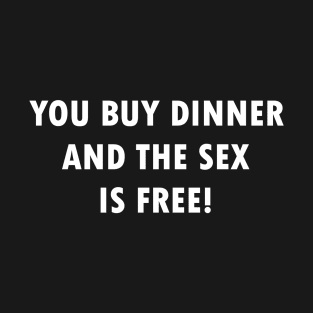 You Buy Dinner & The Sex is Free! T-Shirt