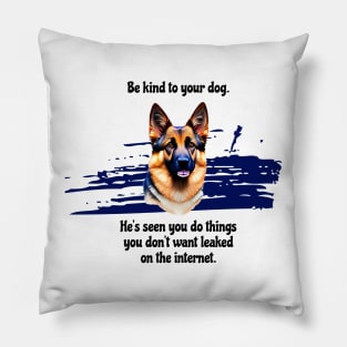 German Shepherd Be Kind To Your Dog. He's Seen You Do Things You Don't Want Leaked On The Internet Pillow