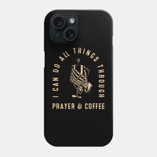 Funny Coffee Lover I Can Do All Things Through Prayer & Coffee Phone Case