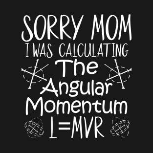 Sorry Mom I Was Calculating The Angular Momentum T-Shirt