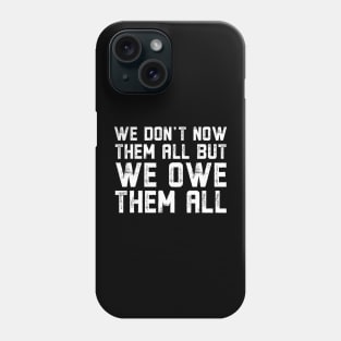 We Don't Know Them All But We Owe Them All Phone Case