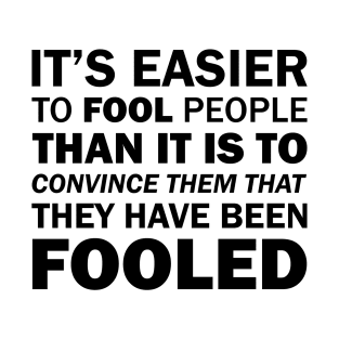 It's Easier to Fool People Than It Is to Convince Them That They Have Been Fooled T-Shirt