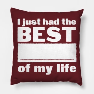 I just had the best _____ of my life Pillow