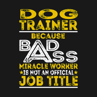 Dog Trainer Because Badass Miracle Worker T-Shirt