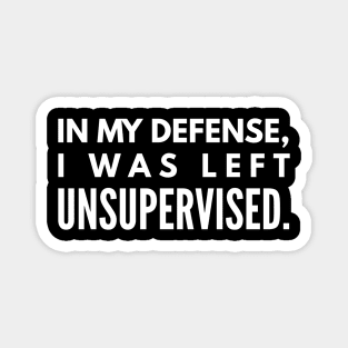 In My Defense, I was Left Unsupervised - Funny Sayings Magnet