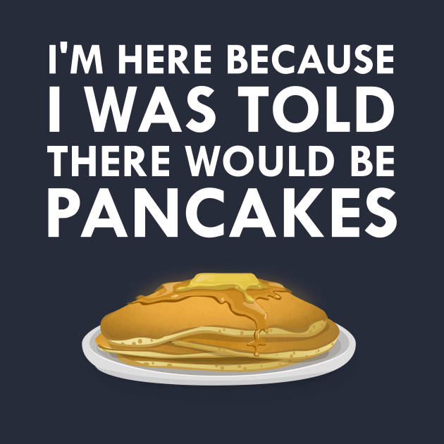 I'm Here Because I Was Told There Would Be Pancakes by FlashMac