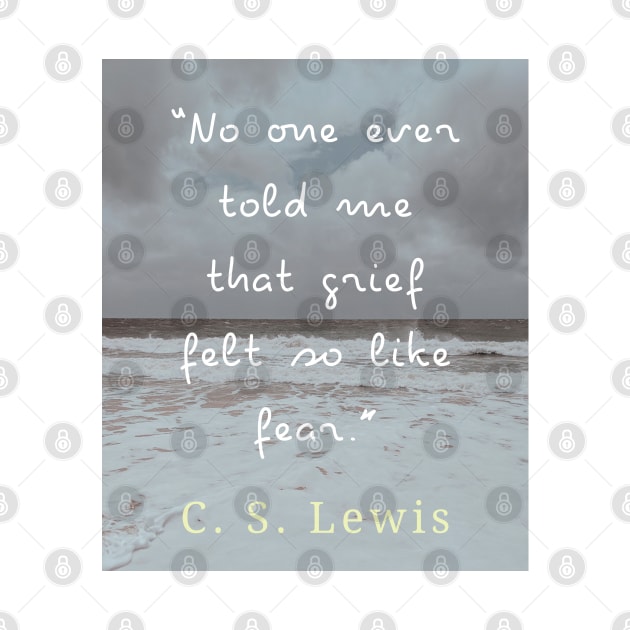 Copy of C. S. Lewis quote: No one ever told me that grief felt so like fear. by artbleed