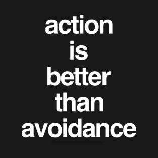 Action Is Better Than Avoidance T-Shirt