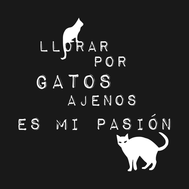 Llorar por Gatos ajenos es mi pasión (blanco) by mimichulu