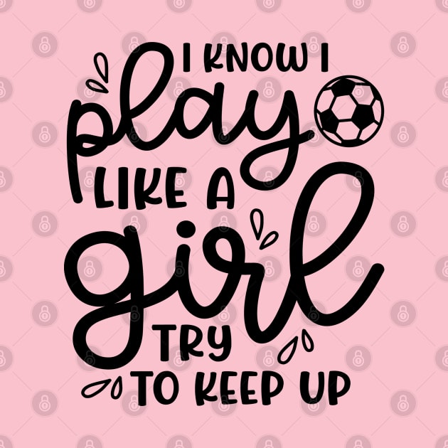 I Know I Play Like A Girl Try To Keep Up Girls Soccer Cute Funny by GlimmerDesigns