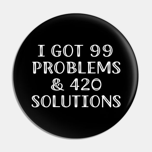 I Got 99 Problems & 420 Solutions Pin by adil shop