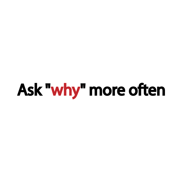 Ask why more often by It'sMyTime