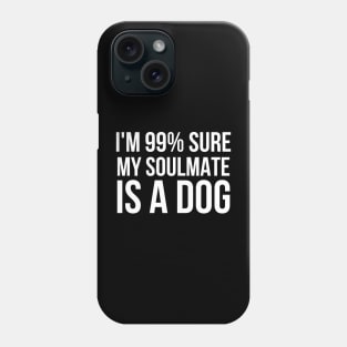 I'm 99% Sure My SoulMate Is A Dog Phone Case