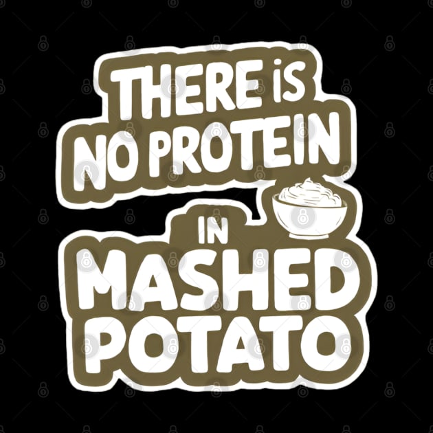 There Is No Protein in Mashed Potato by CreationArt8