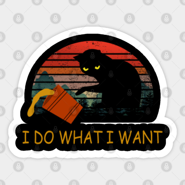 I Do What I Want Cat I Do What I Want Cat Sticker Teepublic