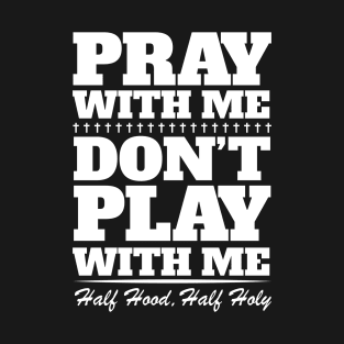 Pray With Me Don't Play With Me - Half Hood, Half Holy T-Shirt