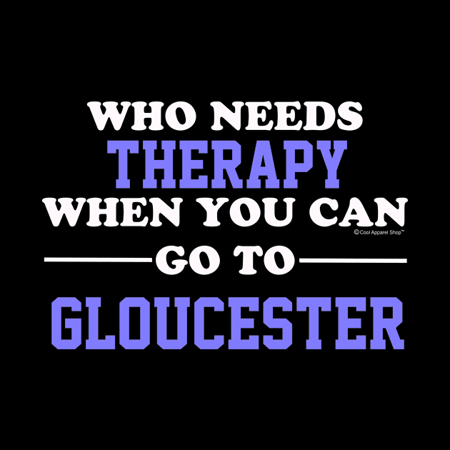 Who Needs Therapy When You Can Go To Gloucester by CoolApparelShop