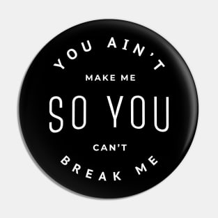 You ain't make me so you can't break me Pin