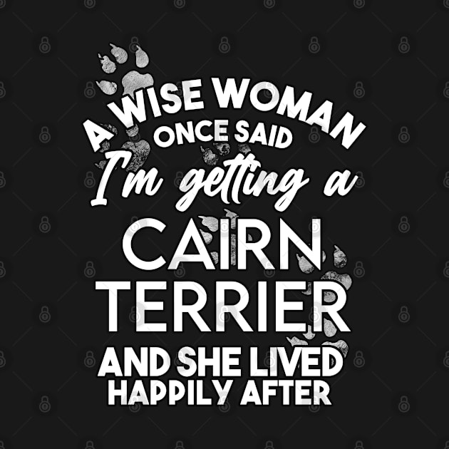 A wise woman once said i'm getting a cairn terrier and she lived happily after . Perfect fitting present for mom girlfriend mother boyfriend mama gigi nana mum uncle dad father friend him or her by SerenityByAlex