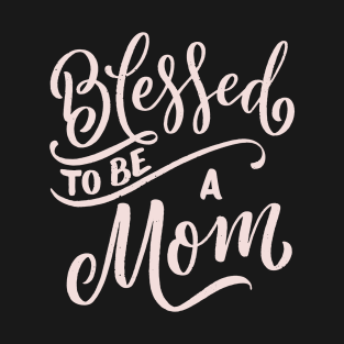 Blessed To Be A Mom T-Shirt