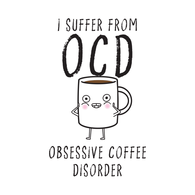 I suffer from OCD... Obsessive Coffee Disorder by DubyaTee