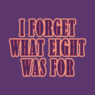 I Forget What Eight Was For ??? T-Shirt