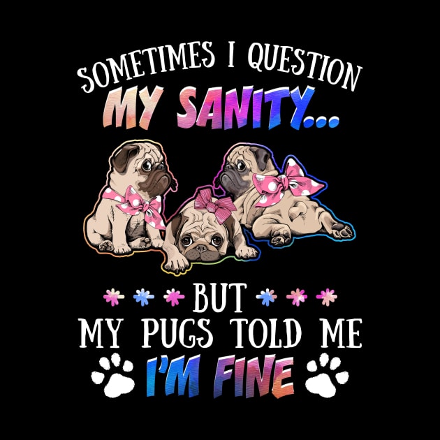 Sometimes I Question My Sanity But My Pugs Told Me I_m Fine by Simpsonfft