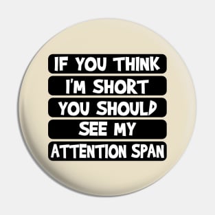 If you think I'm short, you should see my attention span Pin