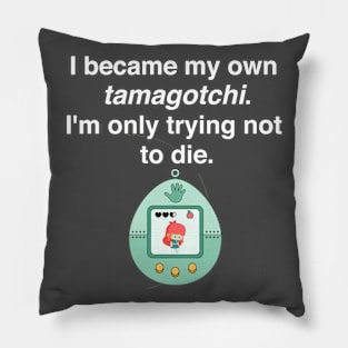 I became my own tamagotchi. I'm only trying not to die. Pillow