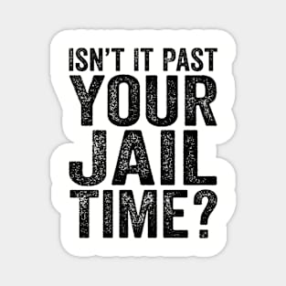 Isn’t It Past Your Jail Time? Quotes Magnet