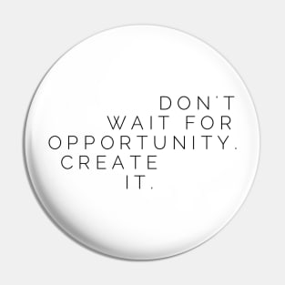 Don't wait for opportunity create it Pin