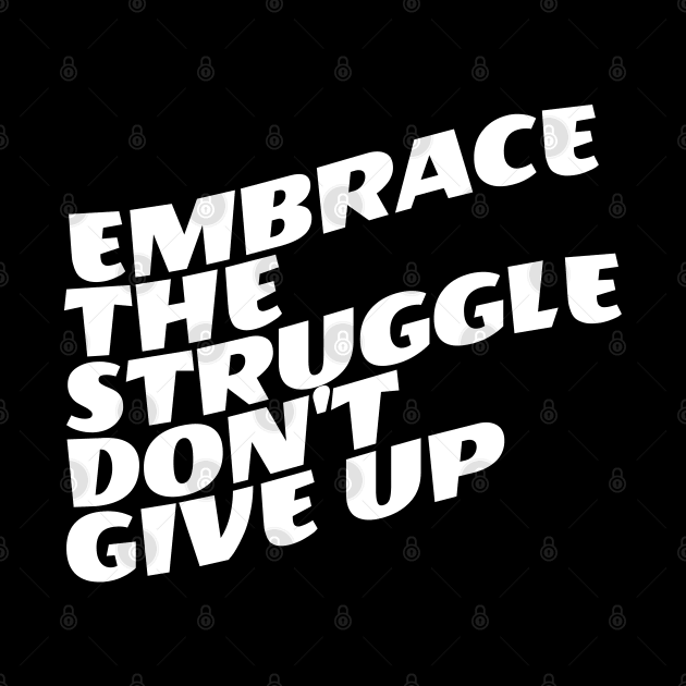 Embrace The Struggle Don't Give Up by Texevod