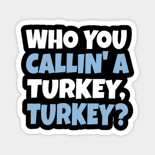 Funny Thanksgiving Holiday Shirt | Who You Calllin' a Turkey, Turkey? Sweatshirt, Hoodie, T-Shirt Magnet